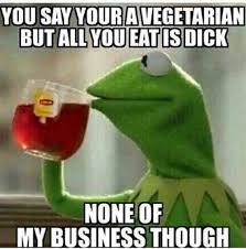 none of my business meme - You Say Your A Vegetarian But All You Eat Is Dick None Of My Business Though