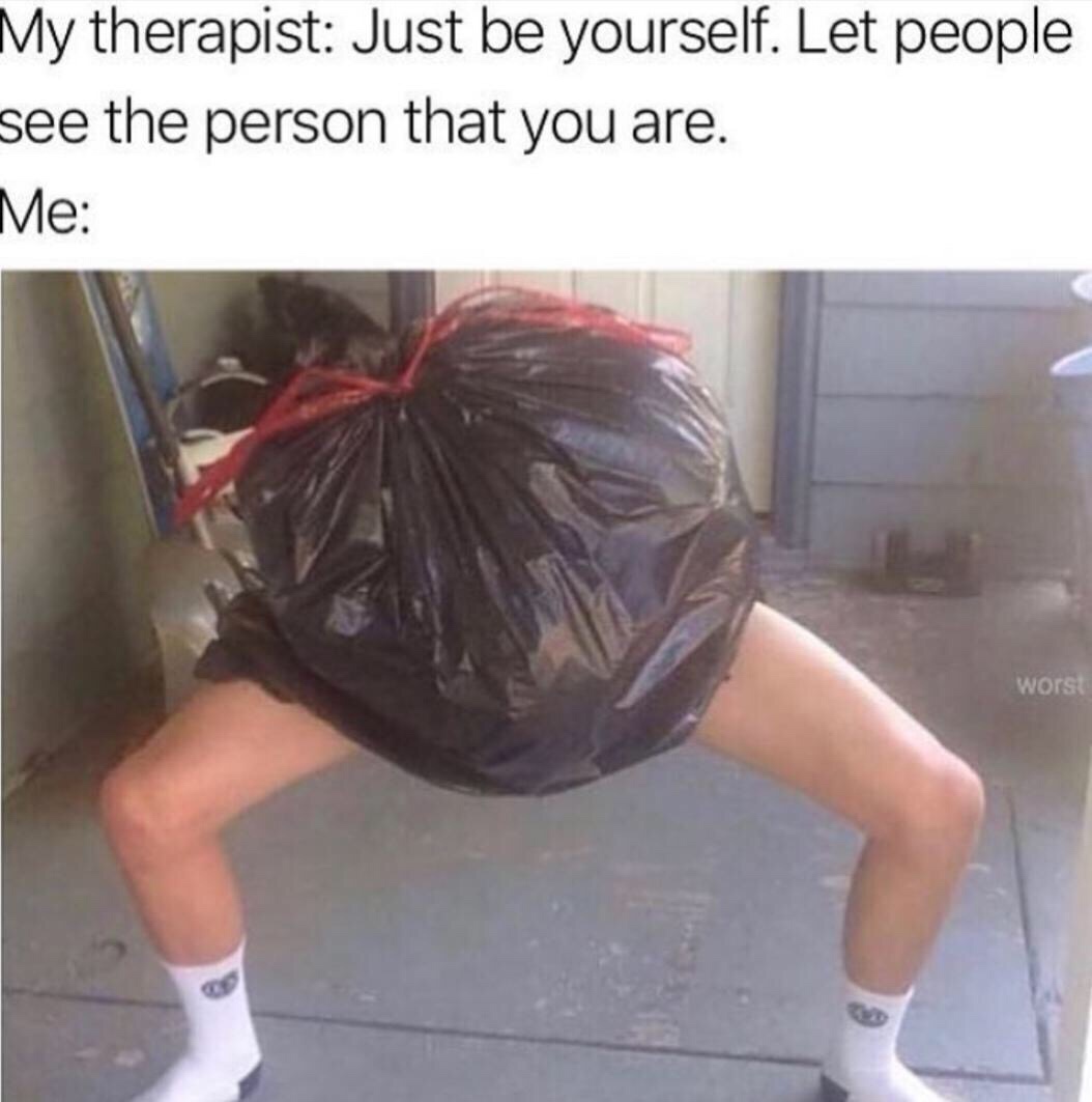 best funny cursed - My therapist Just be yourself. Let people see the person that you are. Me worst