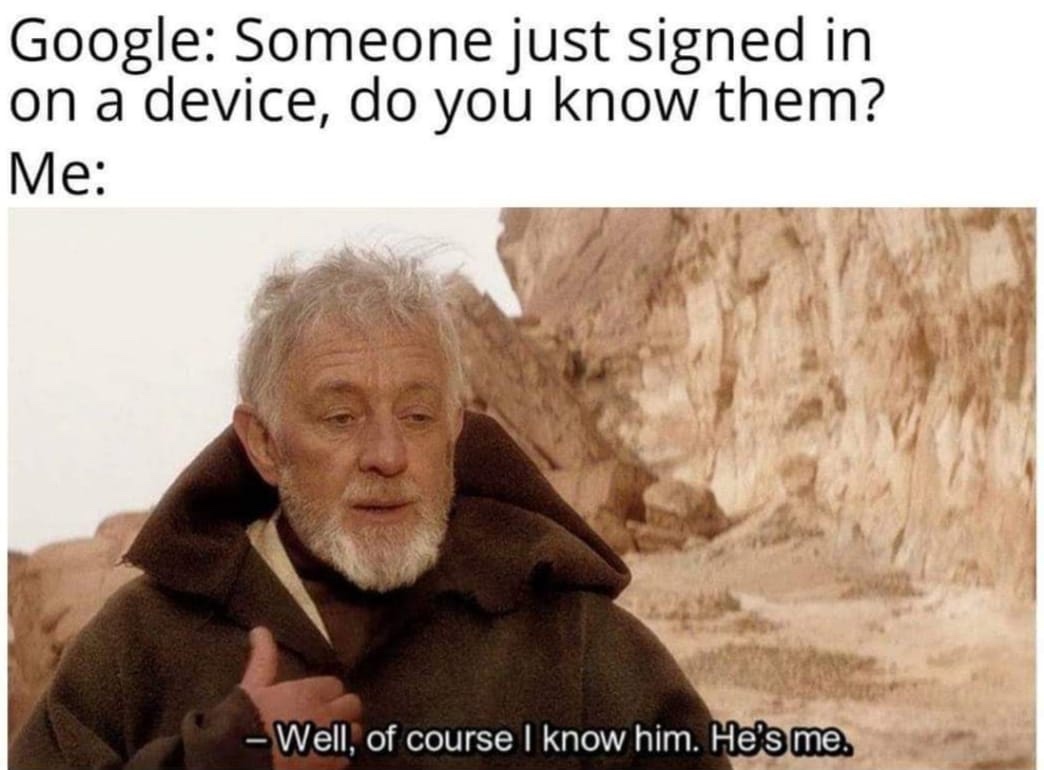 well of course i know him meme - Google Someone just signed in on a device, do you know them? Me Well, of course I know him. He's me.