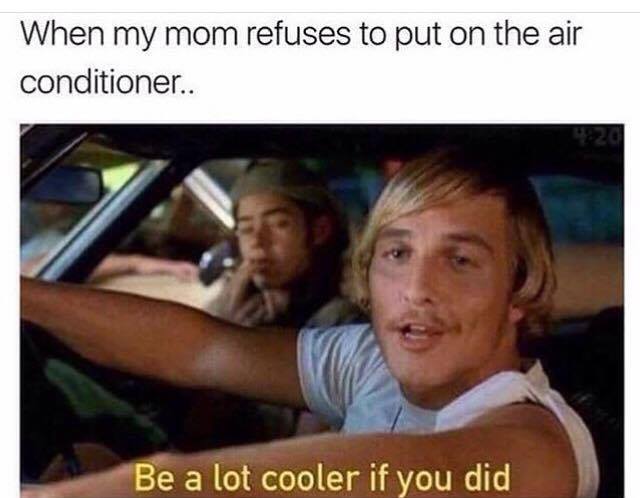 summer meme lot cooler if you did - When my mom refuses to put on the air conditioner.. Be a lot cooler if you did