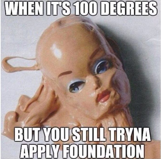 summer meme summer memes - When Its 100 Degrees But You Still Tryna Apply Foundation