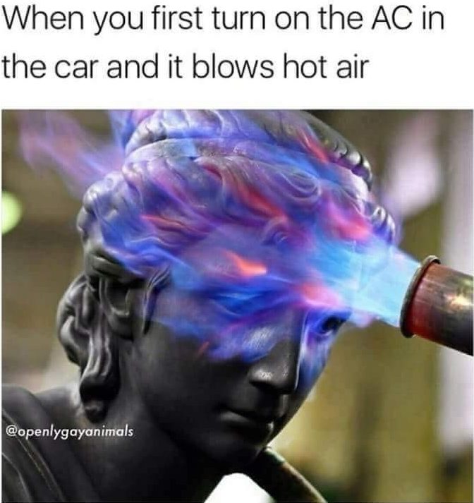 summer meme you turn on the ac meme - When you first turn on the Ac in the car and it blows hot air