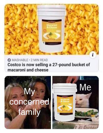 woman yelling at a cat meme - my concerned family - me with a costco bucket of mac and cheese