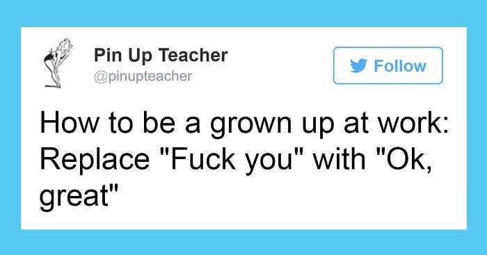 work meme - funniest jokes about work - Pin Up Teacher y How to be a grown up at work Replace "Fuck you" with "Ok, great"