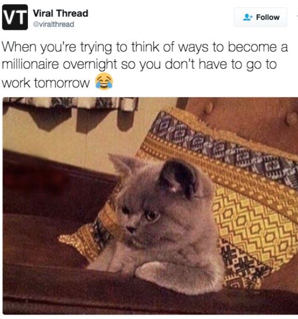 work meme - trying to think of ways to become - Viral Thread When you're trying to think of ways to become a millionaire overnight so you don't have to go to work tomorrow