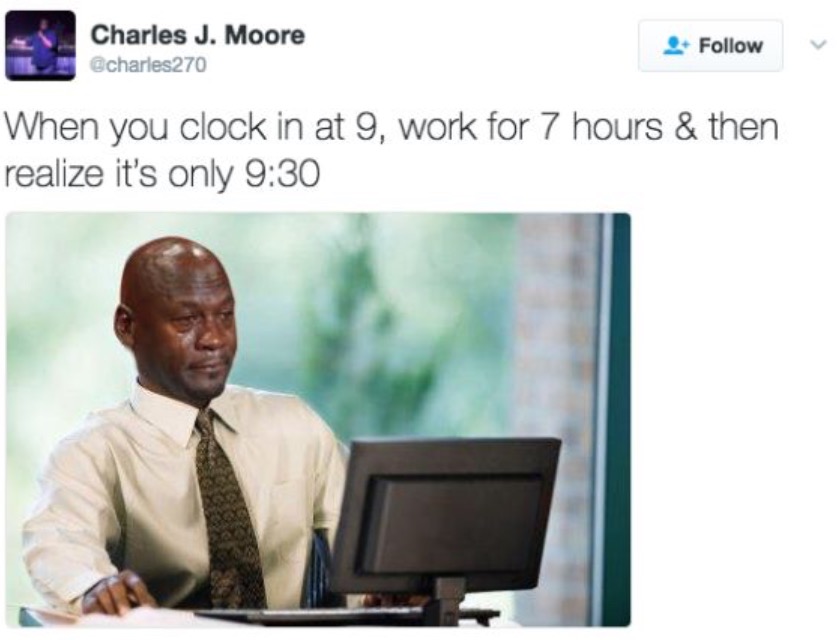 work meme - work memes buzzfeed - Charles J. Moore When you clock in at 9, work for 7 hours & then realize it's only