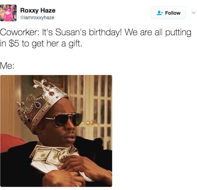 work meme - need to stop meme - Roxxy Haze Coworker It's Susan's birthday! We are all putting in $5 to get her a gift. Me