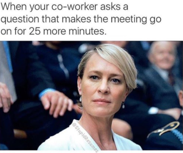 work meme - funny work memes - When your coworker asks a question that makes the meeting go on for 25 more minutes. StupidResumes