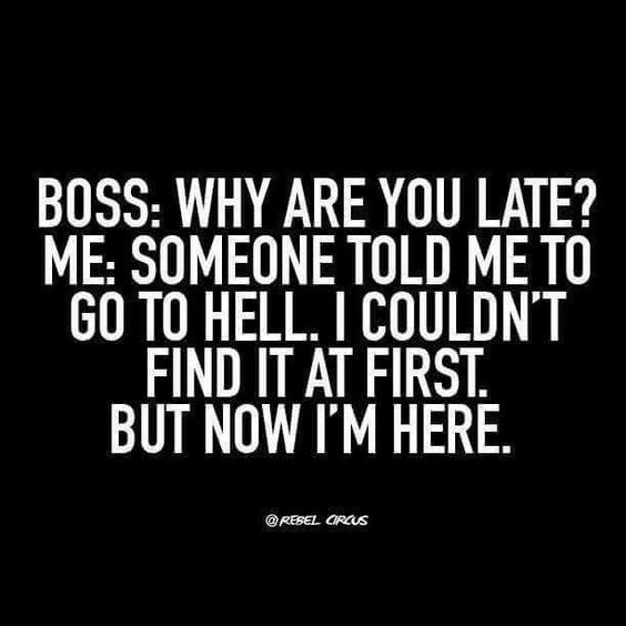 work meme - boss why are you late meme - Boss Why Are You Late? Me Someone Told Me To Go To Hell. I Couldn'T Find It At First. But Now I'M Here. @ Rebel Circus