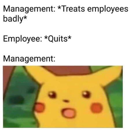 work meme - surprised pikachu meme - Management Treats employees badly Employee Quits Management