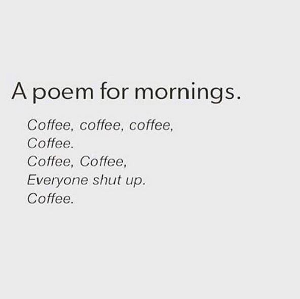 work meme - poem for mornings coffee - A poem for mornings. Coffee, coffee, coffee, Coffee. Coffee, Coffee, Everyone shut up. Coffee.