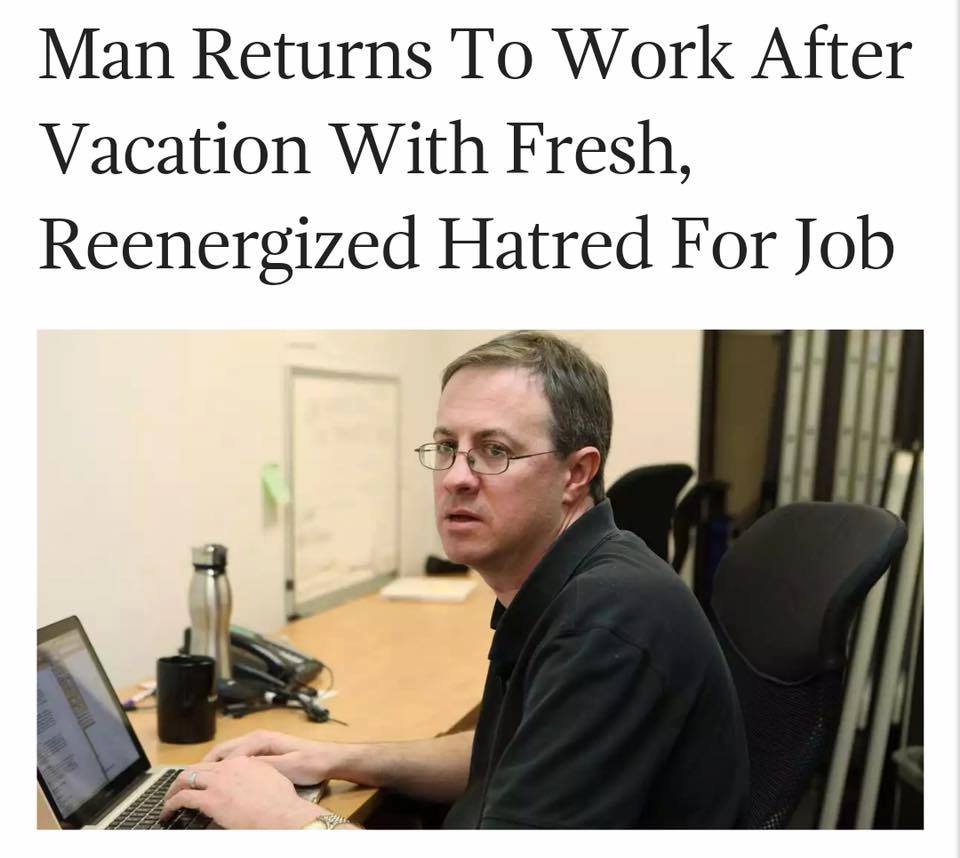 work meme - man returns to work after vacation - Man Returns To Work After Vacation With Fresh, Reenergized Hatred For Job