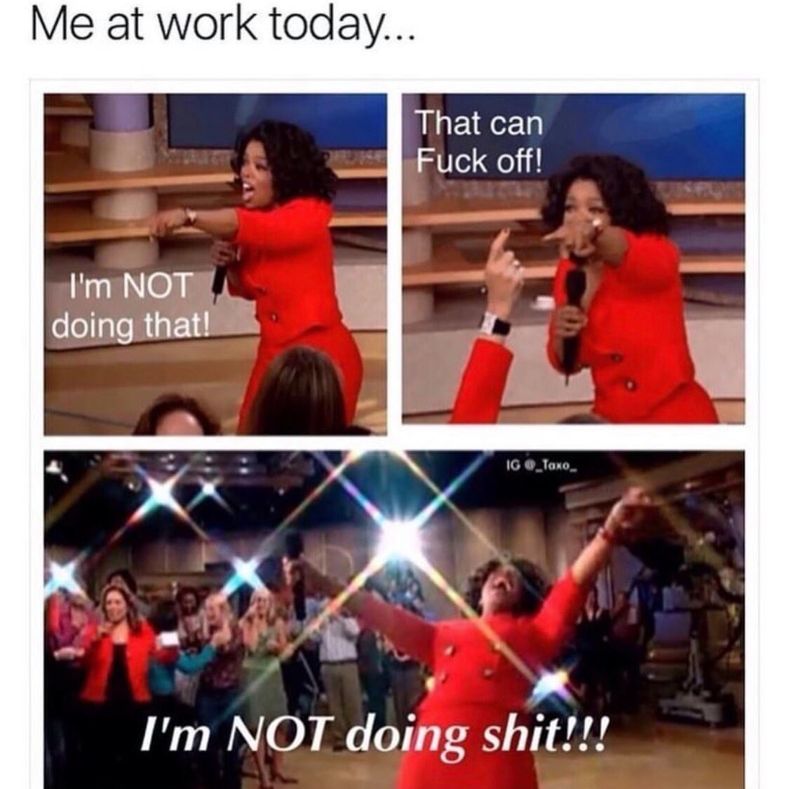 work meme - im not doing shit meme - Me at work today.. That can Fuck off! I'm Not doing that! Ig I'm Not doing shit!!!