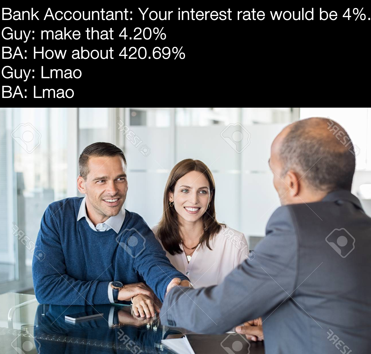 weed meme- Interest - Bank Accountant Your interest rate would be 4%. Guy make that 4.20% Ba How about 420.69% Guy Lmao Ba Lmao Es
