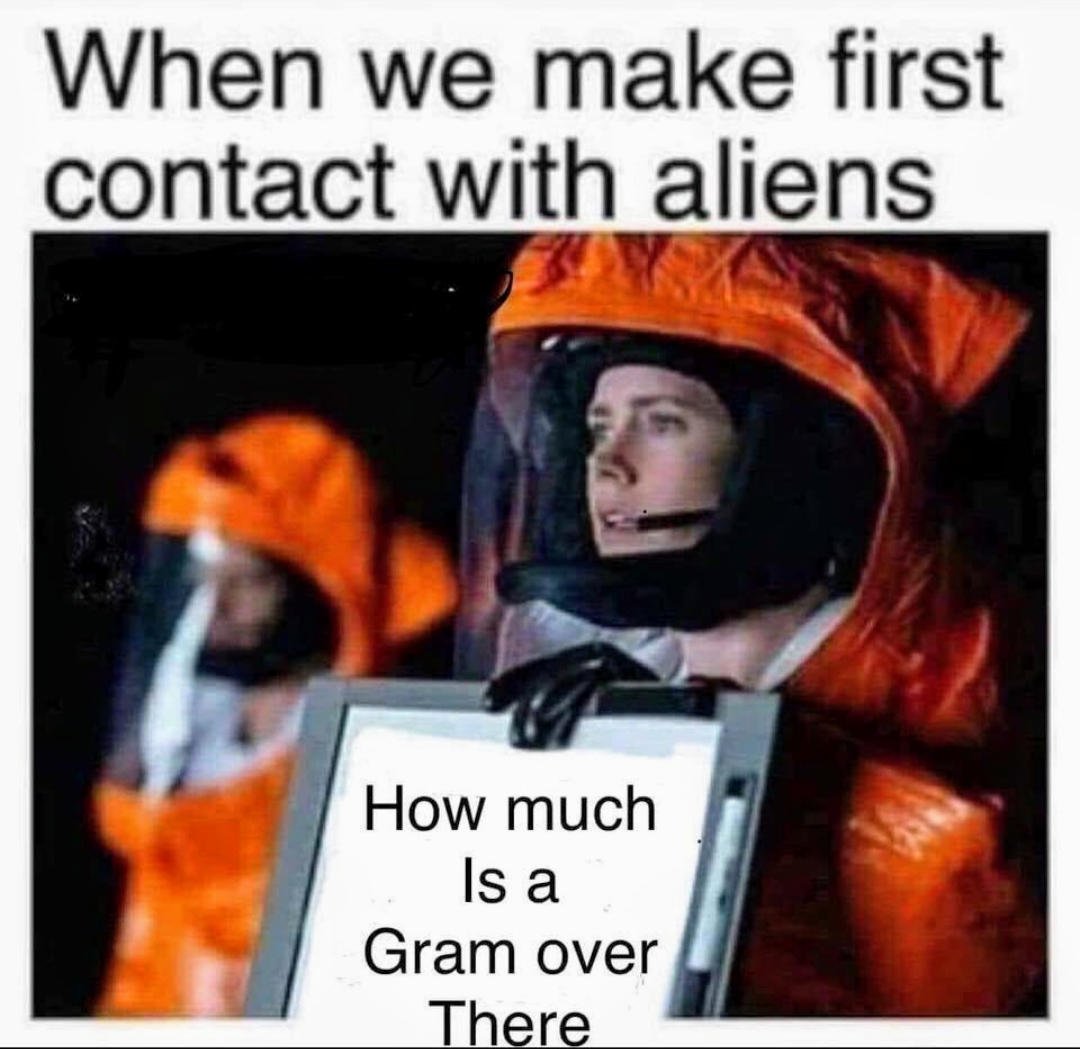 weed meme- we make first contact with aliens - When we make first contact with aliens How much Is a Gram over There