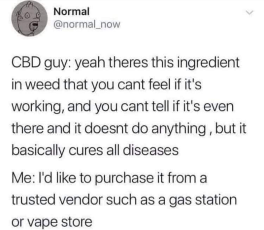 weed meme- cbd meme - Normal Cbd guy yeah theres this ingredient in weed that you cant feel if it's working, and you cant tell if it's even there and it doesnt do anything, but it basically cures all diseases Me I'd to purchase it from a trusted vendor su
