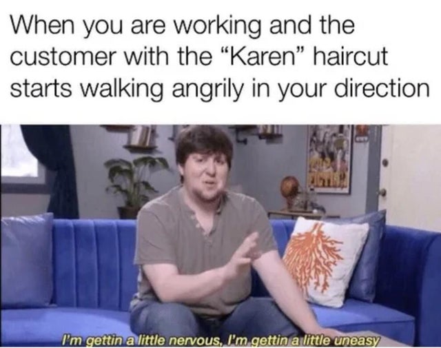 Karen Memes - When you are working and the customer with the "Karen" haircut starts walking angrily in your direction I'm gettin a little nervous, I'm gettin a little uneasy