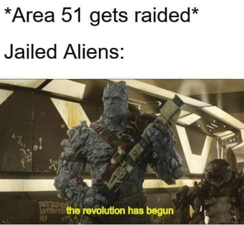 area 51 meme - revolution has begun meme - Area 51 gets raided Jailed Aliens the revolution has begun