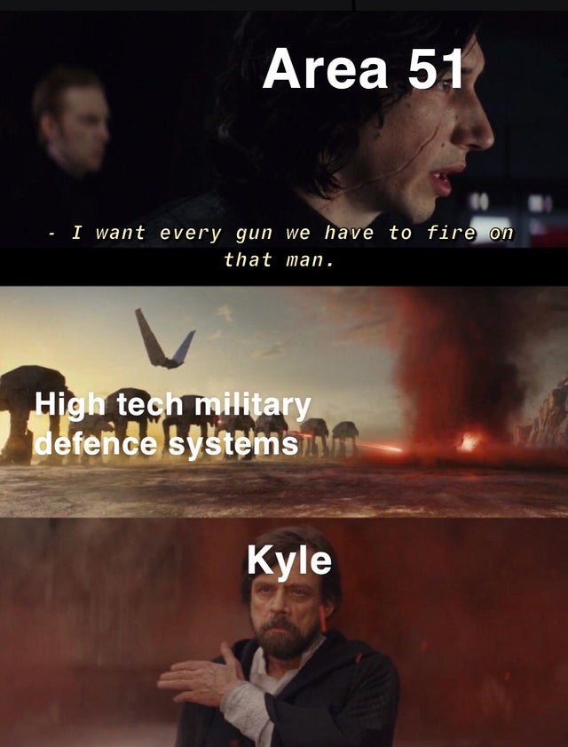 area 51 meme - memes i want every gun we have - Area 51 I want every gun we have to fire on that man. High tech military defence systems Kyle