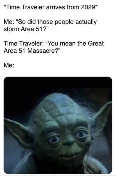 area 51 meme - yoda star wars - Time Traveler arrives from 2029 Me So did those people actually storm Area 51 ?