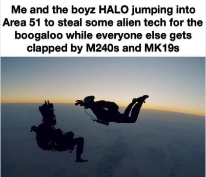 area 51 meme - parachuting - Me and the boyz Halo jumping into Area 51 to steal some alien tech for the boogaloo while everyone else gets clapped by M240s and MK19S