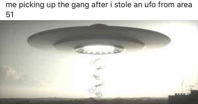 area 51 meme - light fixture - me picking up the gang after i stole an ufo from area 51