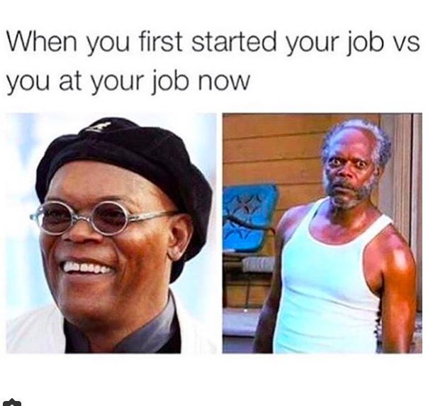 When you first started your job vs you at your job now