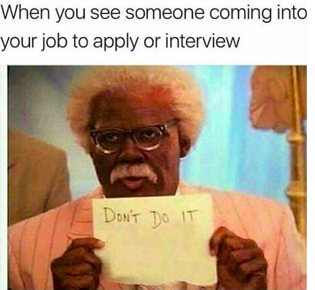 When you see someone coming into your job to apply or interview Don'T Do It
