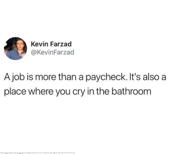 Kevin Farzad Farzad A job is more than a paycheck. It's also a place where you cry in the bathroom