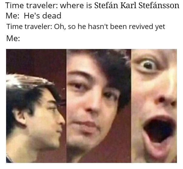 Internet meme - Time traveler where is Stefn Karl Stefnsson Me He's dead Time traveler Oh, so he hasn't been revived yet Me