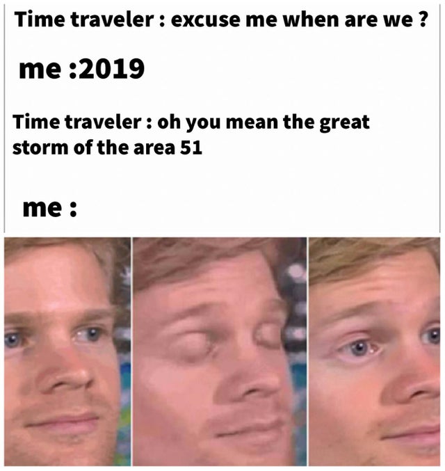 blinking meme - Time traveler excuse me when are we? me 2019 Time traveler oh you mean the great storm of the area 51 me