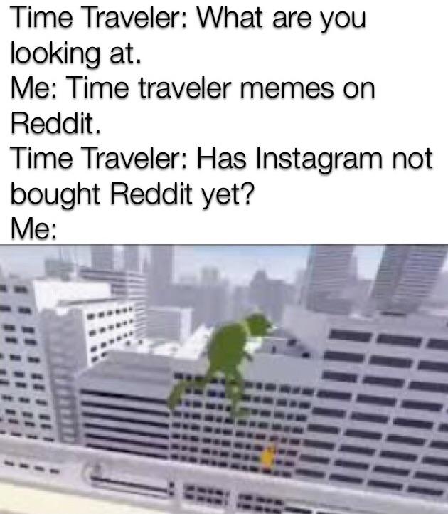 condominium - Time Traveler What are you looking at. Me Time traveler memes on Reddit. Time Traveler Has Instagram not bought Reddit yet? Me