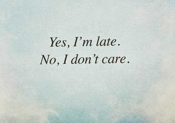 quote of the day - Yes, I'm late. No, I don't care.