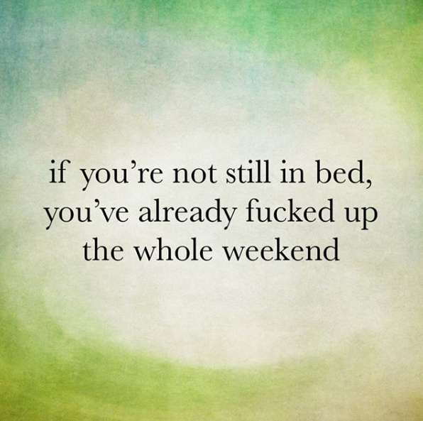 irish proverbs - if you're not still in bed, you've already fucked up the whole weekend