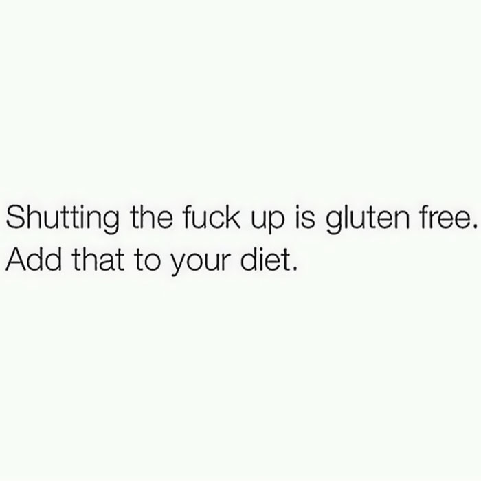 uninspirational quotes - Shutting the fuck up is gluten free. Add that to your diet.