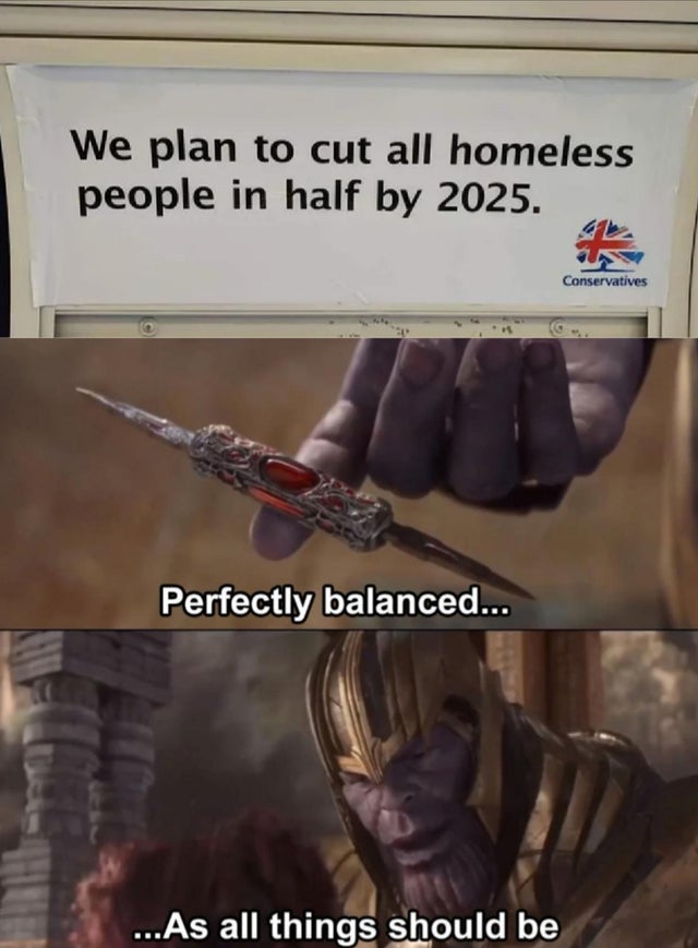 meme - perfectly balanced as all things should be template - We plan to cut all homeless people in half by 2025. Conservatives Perfectly balanced... ...As all things should be