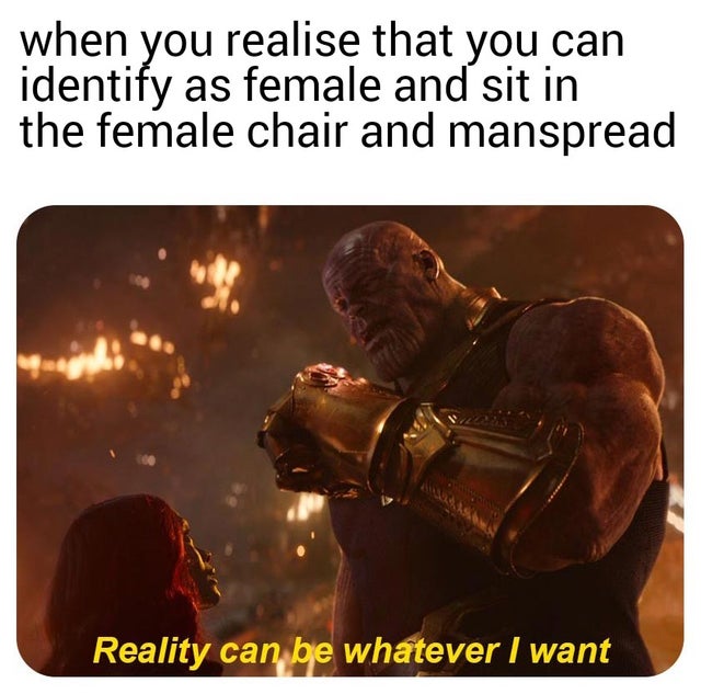 meme - dothraki respawning - when you realise that you can identify as female and sit in the female chair and manspread Reality can be whatever I want