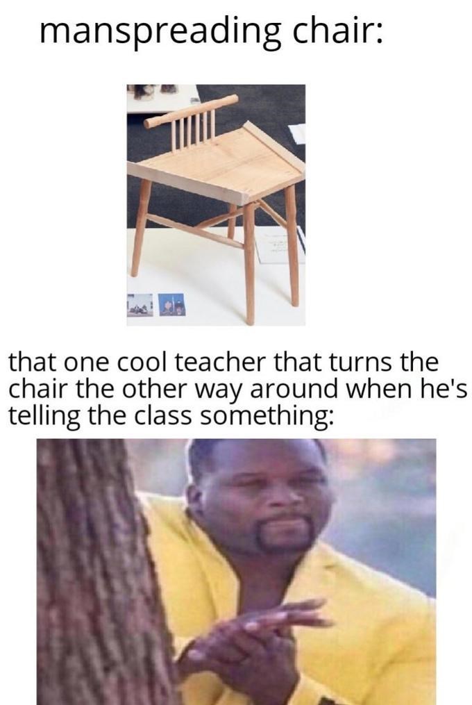meme - Internet meme - manspreading chair that one cool teacher that turns the chair the other way around when he's telling the class something