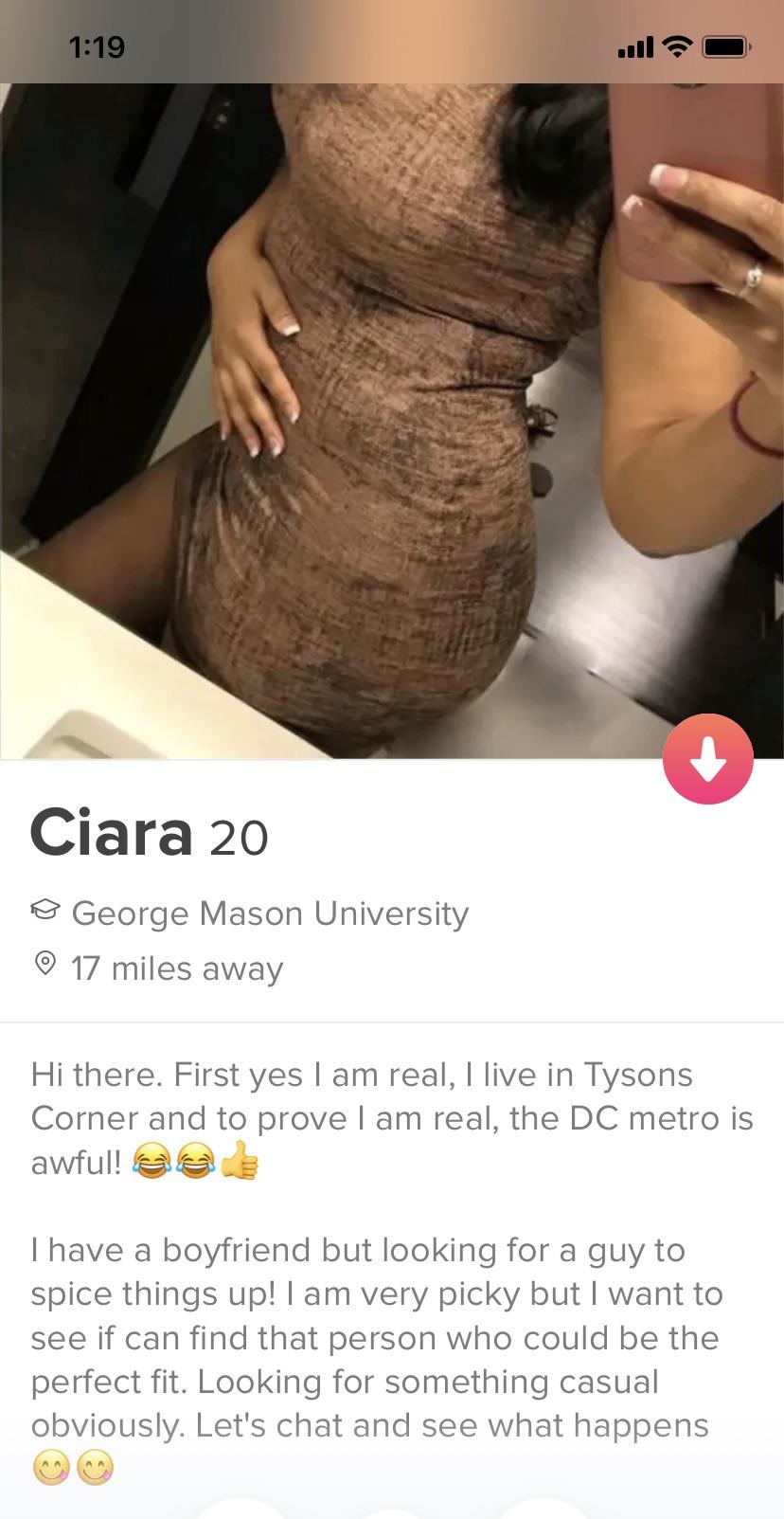 Ciara 20 o George Mason University 17 miles away Hi there. First yes I am real, I live in Tysons Corner and to prove I am real, the Dc metro is awful! Thave a boyfriend but looking for a guy to spice things up! I am very picky but I want to see if can fin