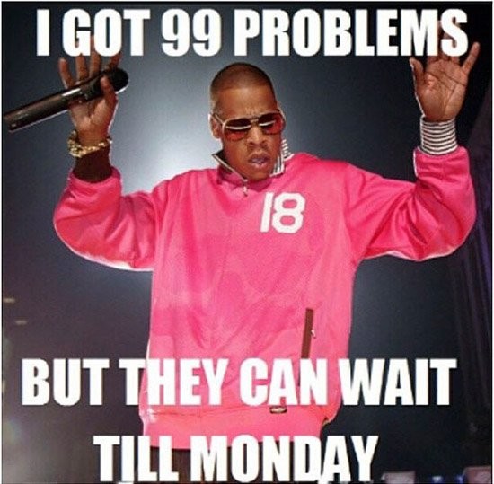 problems but a snitch ain - I Got 99 Problems But They Can Wait Till Monday