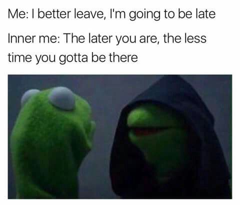 kermit meme - Me I better leave, I'm going to be late Inner me The later you are, the less time you gotta be there