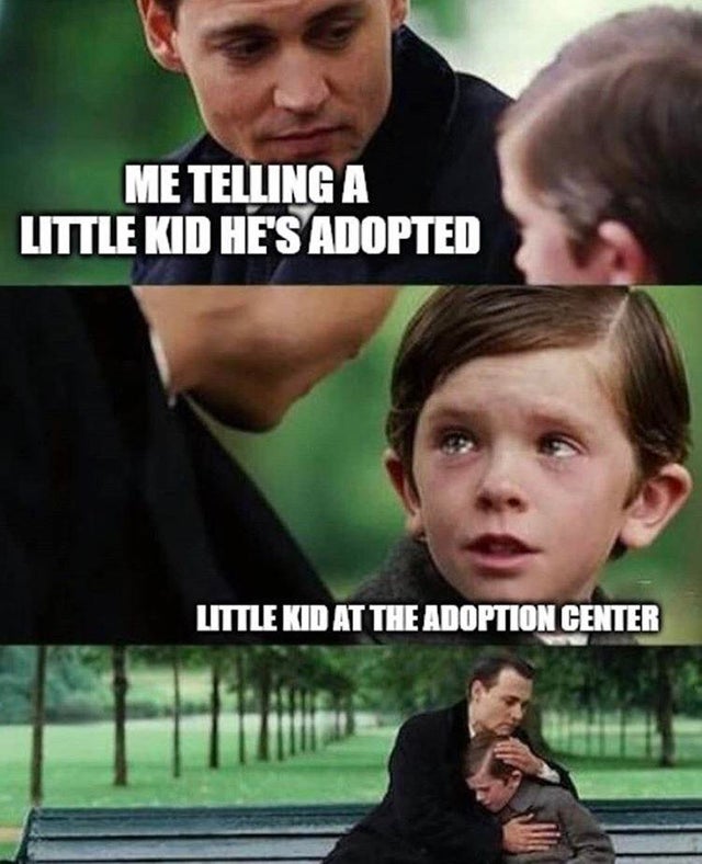 clean meme - Me Telling A Little Kid He'S Adopted Little Kid At The Adoption Center