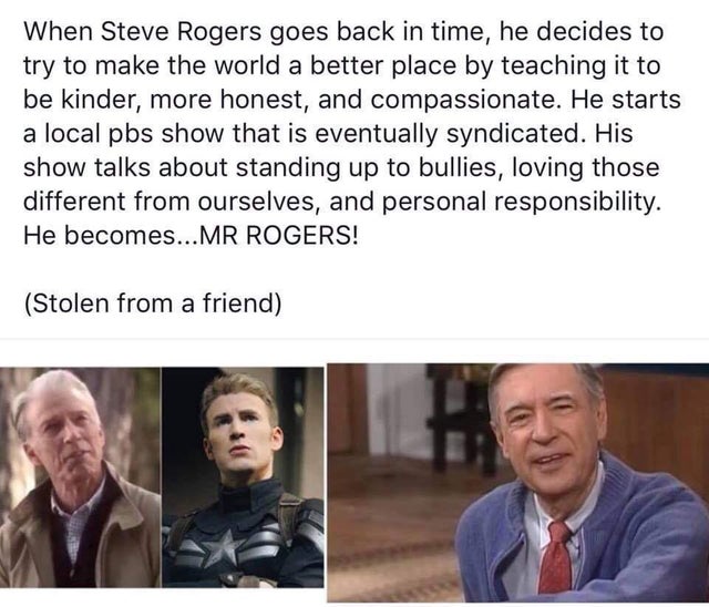 clean meme - Marvel Cinematic Universe - When Steve Rogers goes back in time, he decides to try to make the world a better place by teaching it to be kinder, more honest, and compassionate. He starts a local pbs show that is eventually syndicated. His sho
