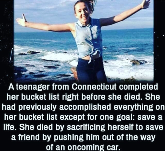 clean meme - Death - A teenager from Connecticut completed her bucket list right before she died. She had previously accomplished everything on her bucket list except for one goal save a life. She died by sacrificing herself to save a friend by pushing hi