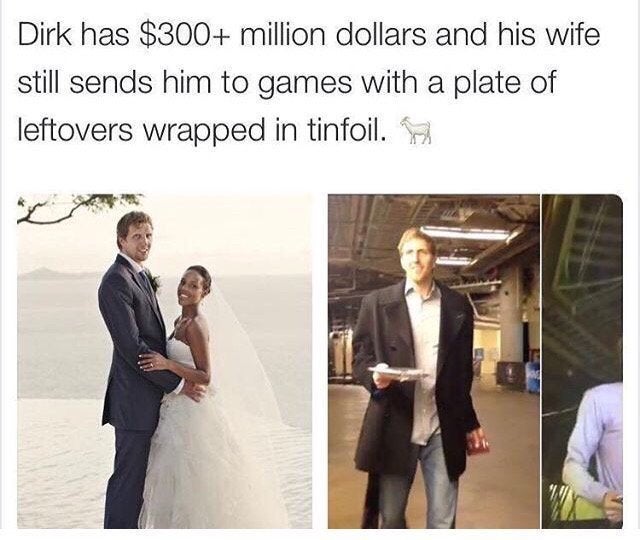 dirk nowitzki leftovers - Dirk has $300 million dollars and his wife still sends him to games with a plate of leftovers wrapped in tinfoil.
