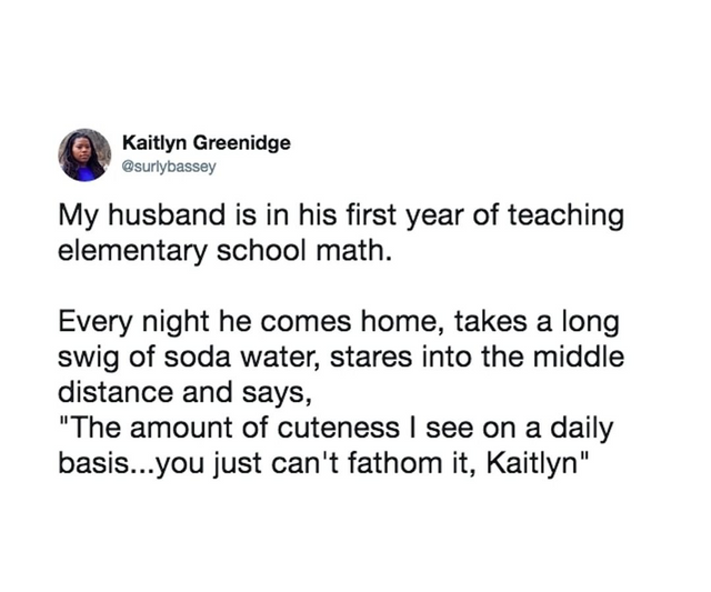 organization - Kaitlyn Greenidge My husband is in his first year of teaching elementary school math. Every night he comes home, takes a long swig of soda water, stares into the middle distance and says, "The amount of cuteness I see on a daily basis...you