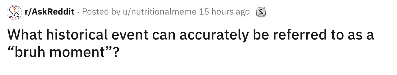 Ask Reddit Bruh Moments in History question