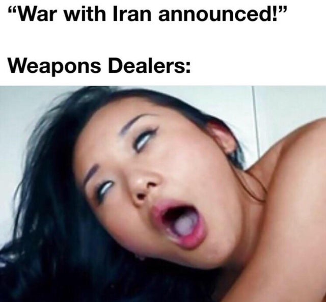 porn memes - lip War with Iran announced! Weapons Dealers
