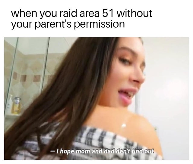 porn memes - hope mom and dad dont find out - when you raid area 51 without your parent's permission I hope mom and dad don't find out