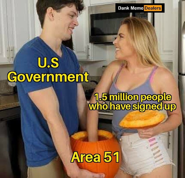porn memes - Dank Meme Dealers U.S Government 1.5 million people who have signed up Area 51